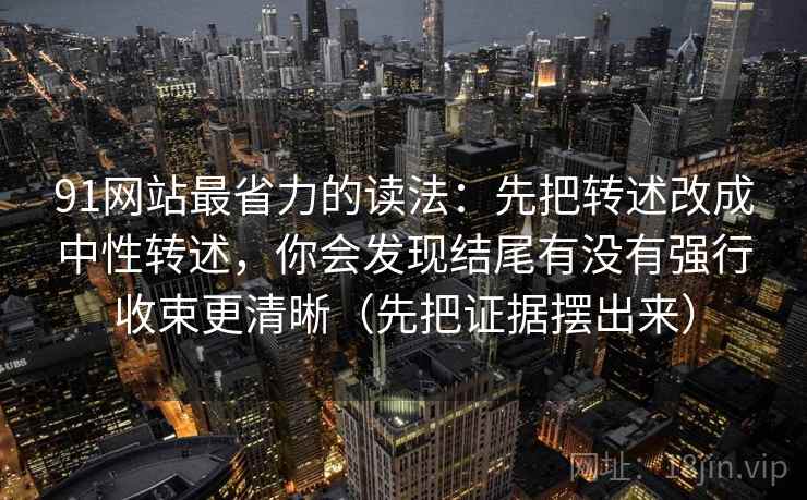 91网站最省力的读法:先把转述改成中性转述,你会发现结尾有没有强行收束更清晰(先把证据摆出来) 第1张 91网站最省力的读法:先把转述改成中性转述,你会发现结尾有没有强行收束更清晰(先把证据摆出来) 第1张