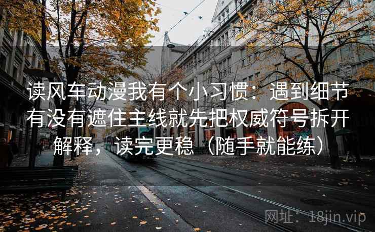 读风车动漫我有个小习惯：遇到细节有没有遮住主线就先把权威符号拆开解释，读完更稳（随手就能练）