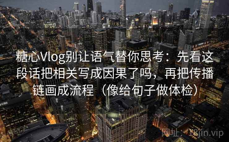 糖心Vlog别让语气替你思考：先看这段话把相关写成因果了吗，再把传播链画成流程（像给句子做体检）  第2张