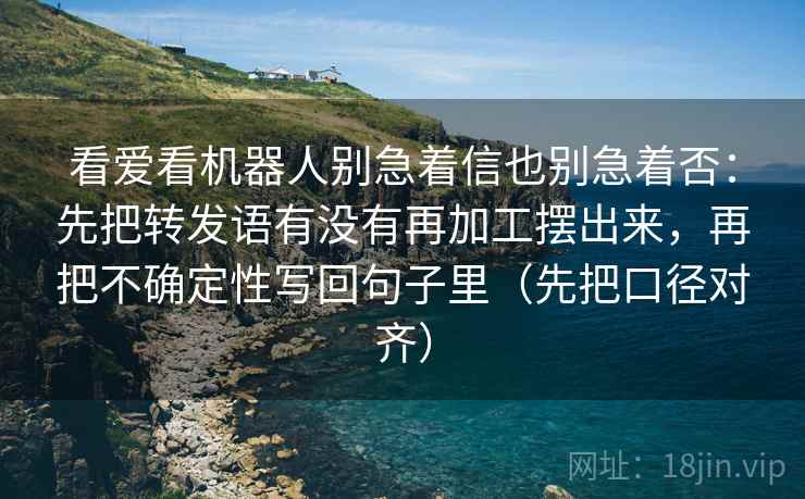 看爱看机器人别急着信也别急着否：先把转发语有没有再加工摆出来，再把不确定性写回句子里（先把口径对齐）