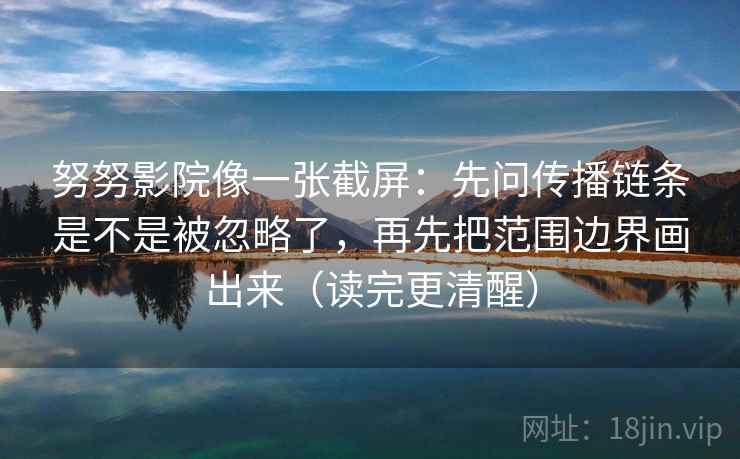 努努影院像一张截屏:先问传播链条是不是被忽略了,再先把范围边界画出来(读完更清醒) 第1张 努努影院像一张截屏:先问传播链条是不是被忽略了,再先把范围边界画出来(读完更清醒) 第1张