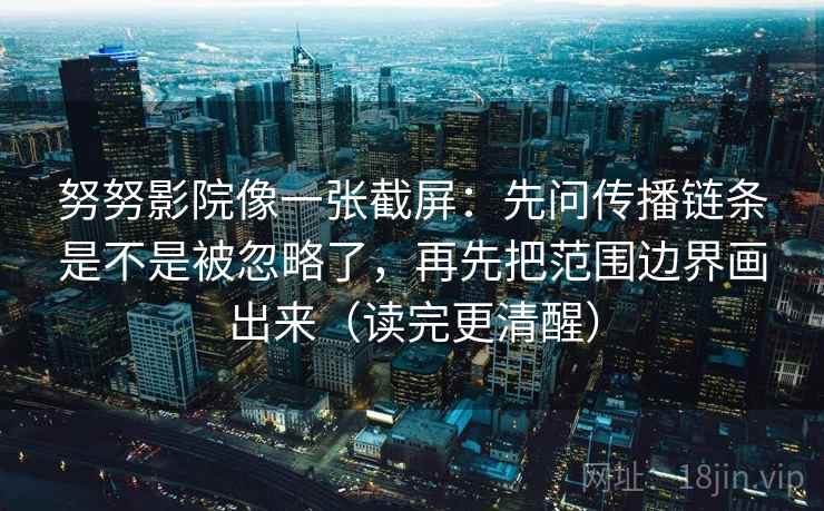 努努影院像一张截屏:先问传播链条是不是被忽略了,再先把范围边界画出来(读完更清醒) 第2张 努努影院像一张截屏:先问传播链条是不是被忽略了,再先把范围边界画出来(读完更清醒) 第2张