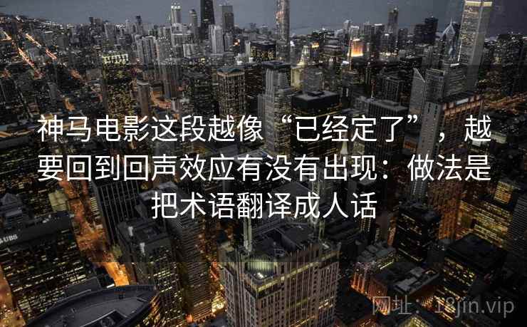 神马电影这段越像“已经定了”，越要回到回声效应有没有出现：做法是把术语翻译成人话  第2张