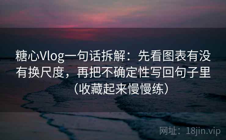 糖心Vlog一句话拆解:先看图表有没有换尺度,再把不确定性写回句子里(收藏起来慢慢练) 第1张 糖心Vlog一句话拆解:先看图表有没有换尺度,再把不确定性写回句子里(收藏起来慢慢练) 第1张