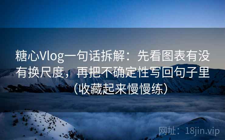 糖心Vlog一句话拆解:先看图表有没有换尺度,再把不确定性写回句子里(收藏起来慢慢练) 第2张 糖心Vlog一句话拆解:先看图表有没有换尺度,再把不确定性写回句子里(收藏起来慢慢练) 第2张