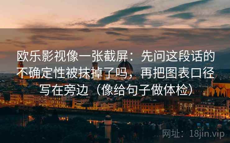 欧乐影视像一张截屏：先问这段话的不确定性被抹掉了吗，再把图表口径写在旁边（像给句子做体检）