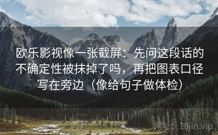欧乐影视像一张截屏:先问这段话的不确定性被抹掉了吗,再把图表口径写在旁边(像给句子做体检) 第2张 欧乐影视像一张截屏:先问这段话的不确定性被抹掉了吗,再把图表口径写在旁边(像给句子做体检) 第2张
