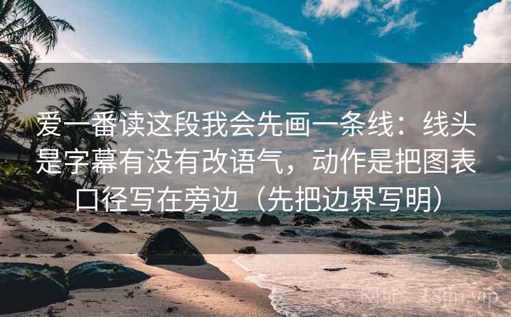 爱一番读这段我会先画一条线:线头是字幕有没有改语气,动作是把图表口径写在旁边(先把边界写明) 第1张 爱一番读这段我会先画一条线:线头是字幕有没有改语气,动作是把图表口径写在旁边(先把边界写明) 第1张