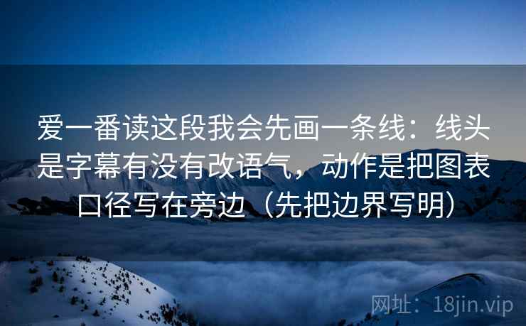 爱一番读这段我会先画一条线:线头是字幕有没有改语气,动作是把图表口径写在旁边(先把边界写明) 第2张 爱一番读这段我会先画一条线:线头是字幕有没有改语气,动作是把图表口径写在旁边(先把边界写明) 第2张