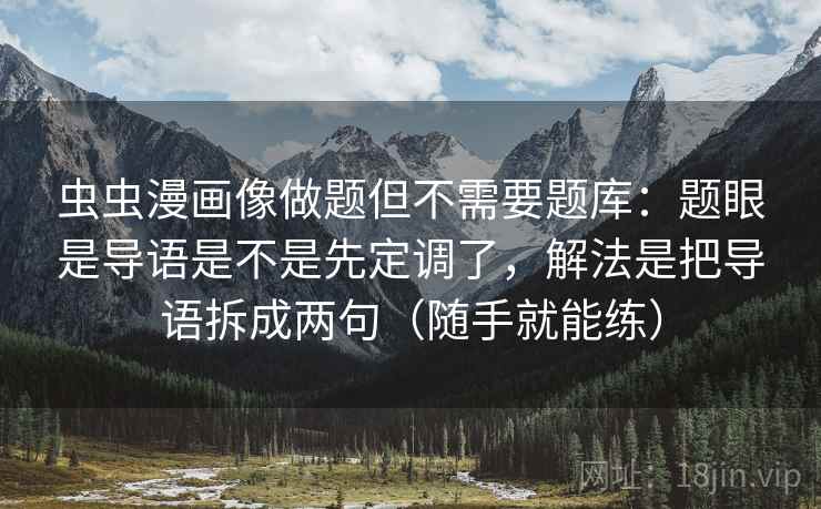 虫虫漫画像做题但不需要题库：题眼是导语是不是先定调了，解法是把导语拆成两句（随手就能练）  第1张