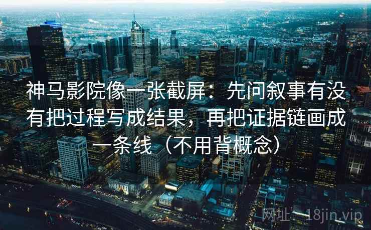 神马影院像一张截屏:先问叙事有没有把过程写成结果,再把证据链画成一条线(不用背概念) 第1张 神马影院像一张截屏:先问叙事有没有把过程写成结果,再把证据链画成一条线(不用背概念) 第1张