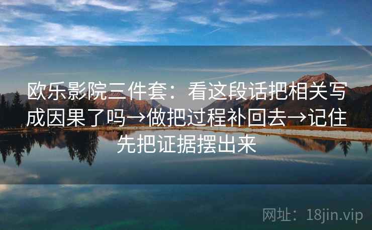 欧乐影院三件套:看这段话把相关写成因果了吗→做把过程补回去→记住先把证据摆出来 第1张 欧乐影院三件套:看这段话把相关写成因果了吗→做把过程补回去→记住先把证据摆出来 第1张