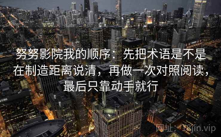 努努影院我的顺序：先把术语是不是在制造距离说清，再做一次对照阅读，最后只靠动手就行  第1张