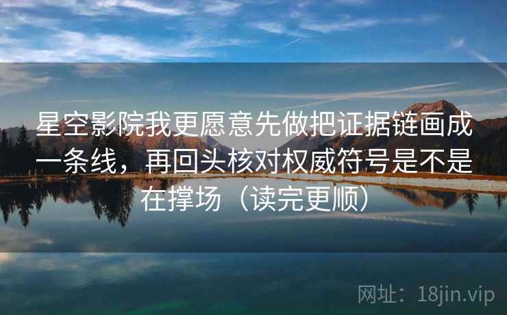 星空影院我更愿意先做把证据链画成一条线，再回头核对权威符号是不是在撑场（读完更顺）  第2张