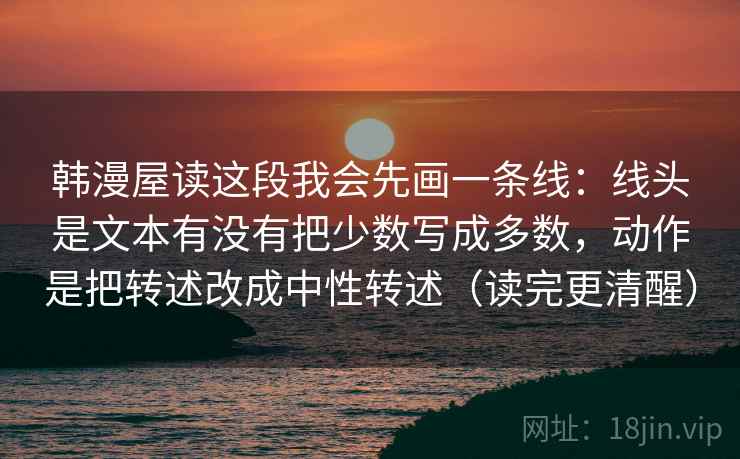 韩漫屋读这段我会先画一条线：线头是文本有没有把少数写成多数，动作是把转述改成中性转述（读完更清醒）  第1张