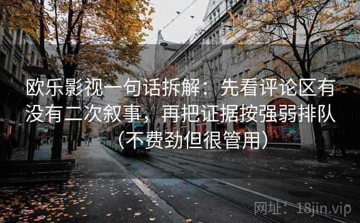 欧乐影视一句话拆解:先看评论区有没有二次叙事,再把证据按强弱排队(不费劲但很管用) 第2张 欧乐影视一句话拆解:先看评论区有没有二次叙事,再把证据按强弱排队(不费劲但很管用) 第2张