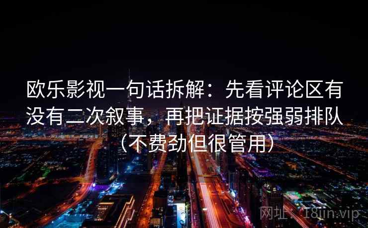 欧乐影视一句话拆解:先看评论区有没有二次叙事,再把证据按强弱排队(不费劲但很管用) 第1张 欧乐影视一句话拆解:先看评论区有没有二次叙事,再把证据按强弱排队(不费劲但很管用) 第1张